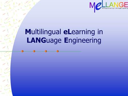 Multilingual eLearning in LANGuage Engineering. Project Overview  Project span: Oct 2004 – Oct 2007  Kick-off meeting Oct 9-10 2004  Project goals: