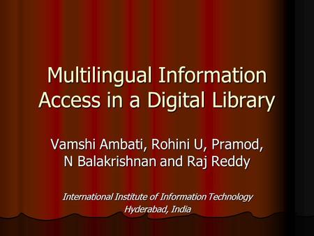 Multilingual Information Access in a Digital Library Vamshi Ambati, Rohini U, Pramod, N Balakrishnan and Raj Reddy International Institute of Information.