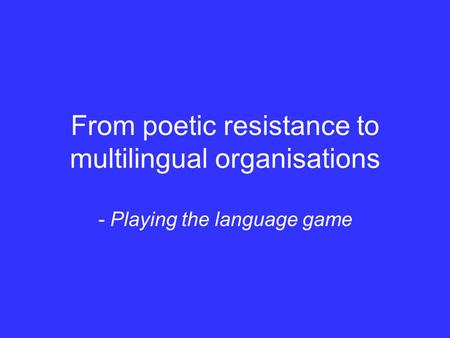 From poetic resistance to multilingual organisations - Playing the language game.