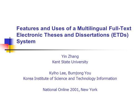 Features and Uses of a Multilingual Full-Text Electronic Theses and Dissertations (ETDs) System Yin Zhang Kent State University Kyiho Lee, Bumjong You.