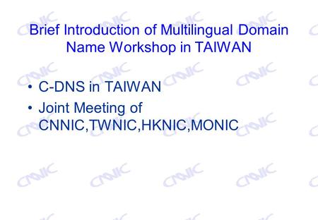 Brief Introduction of Multilingual Domain Name Workshop in TAIWAN C-DNS in TAIWAN Joint Meeting of CNNIC,TWNIC,HKNIC,MONIC.