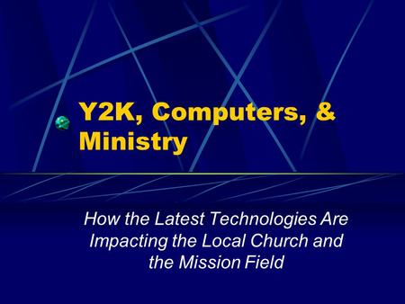 Y2K, Computers, & Ministry How the Latest Technologies Are Impacting the Local Church and the Mission Field.