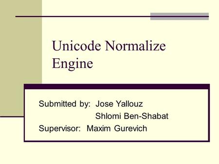 Unicode Normalize Engine Submitted by: Jose Yallouz Shlomi Ben-Shabat Supervisor: Maxim Gurevich.