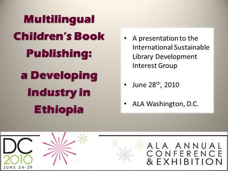 Multilingual Children’s Book Publishing: a Developing Industry in Ethiopia A presentation to the International Sustainable Library Development Interest.