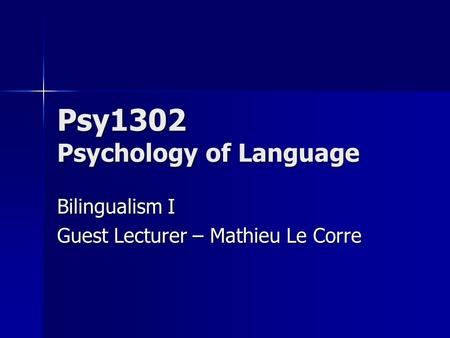 Psy1302 Psychology of Language Bilingualism I Guest Lecturer – Mathieu Le Corre.