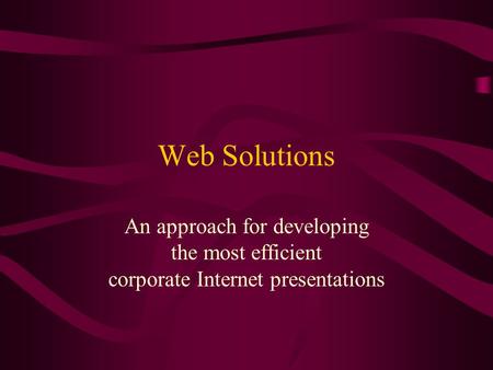 Web Solutions An approach for developing the most efficient corporate Internet presentations.