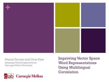 + Improving Vector Space Word Representations Using Multilingual Correlation Manaal Faruqui and Chris Dyer Language Technologies Institute Carnegie Mellon.