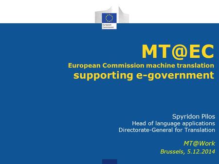 European Commission machine translation supporting e-government Spyridon Pilos Head of language applications Directorate-General for Translation.