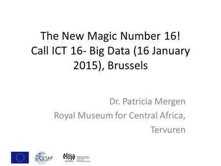 The New Magic Number 16! Call ICT 16- Big Data (16 January 2015), Brussels Dr. Patricia Mergen Royal Museum for Central Africa, Tervuren.