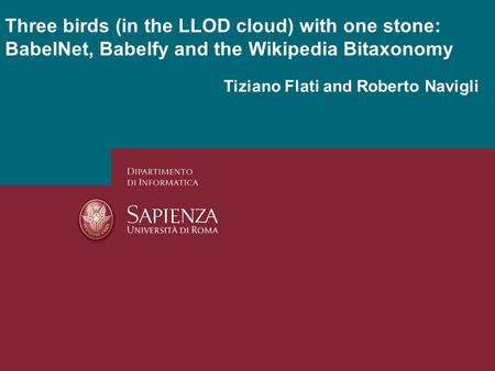 Tiziano Flati and Roberto Navigli Three birds (in the LLOD cloud) with one stone: BabelNet, Babelfy and the Wikipedia Bitaxonomy.