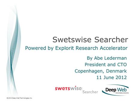 © 2012 Deep Web Technologies, Inc. Swetswise Searcher Powered by Explorit Research Accelerator By Abe Lederman President and CTO Copenhagen, Denmark 11.