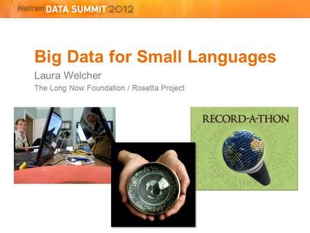 Big Data for Small Languages Laura Welcher The Long Now Foundation / Rosetta Project.