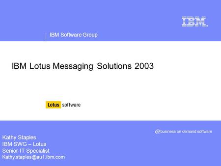 IBM Software Group ® Kathy Staples IBM SWG – Lotus Senior IT Specialist IBM Lotus Messaging Solutions 2003.