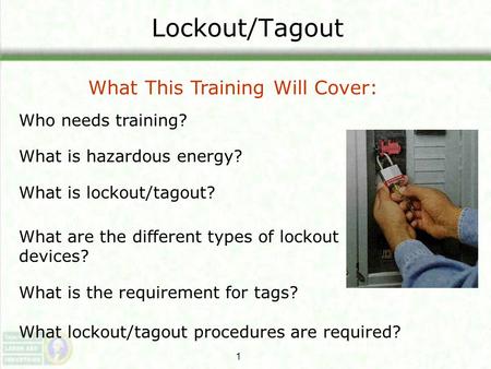 Lockout/Tagout What This Training Will Cover: Who needs training?