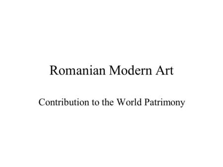 Romanian Modern Art Contribution to the World Patrimony.