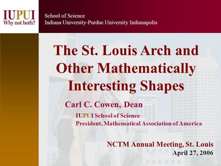 1 School of Science Indiana University-Purdue University Indianapolis Carl C. Cowen, Dean IUPUI School of Science President, Mathematical Association of.