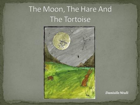 Danisile Ntuli. Who ruled over the earth? Why did the moon feel sorry for the people of the earth? Who did moon trust? Why? Who did the Hare meet on.