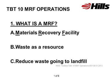 TBT 10 MRF OPERATIONS 1. WHAT IS A MRF? A.Materials Recovery Facility B.Waste as a resource C.Reduce waste going to landfill HWS -Toolbox Talk 10 MRF Operationsv001.