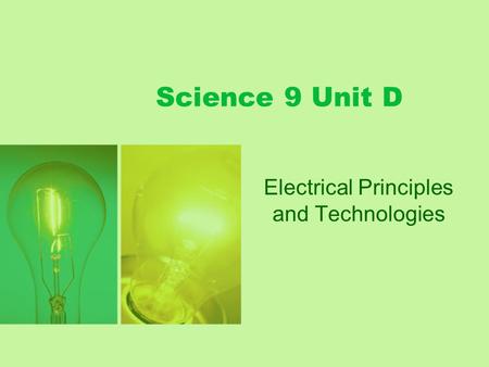 Science 9 Unit D Electrical Principles and Technologies.