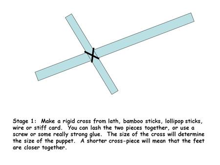 Stage 1: Make a rigid cross from lath, bamboo sticks, lollipop sticks, wire or stiff card. You can lash the two pieces together, or use a screw or some.