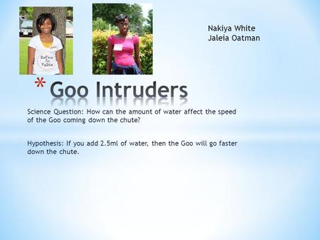 Science Question: How can the amount of water affect the speed of the Goo coming down the chute? Hypothesis: If you add 2.5ml of water, then the Goo will.