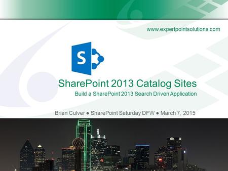 Www.expertpointsolutions.com SharePoint 2013 Catalog Sites Brian Culver ● SharePoint Saturday DFW ● March 7, 2015 Build a SharePoint 2013 Search Driven.