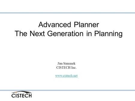 Advanced Planner The Next Generation in Planning Jim Simunek CISTECH Inc. www.cistech.net.