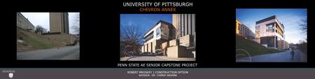 UNIVERSITY OF PITTSBURGH CHEVRON ANNEX ROBERT MROSKEY | CONSTRUCTION OPTION ADVISOR: DR. CHIMAY ANUMBA PENN STATE AE SENIOR CAPSTONE PROJECT.