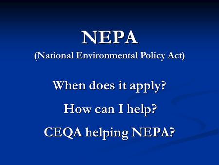 NEPA (National Environmental Policy Act) When does it apply? How can I help? CEQA helping NEPA?