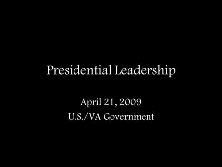 Presidential Leadership April 21, 2009 U.S./VA Government.