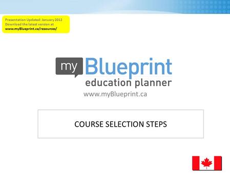 COURSE SELECTION STEPS www.myBlueprint.ca Presentation Updated: January 2012 Download the latest version at www.myBlueprint.ca/resources/