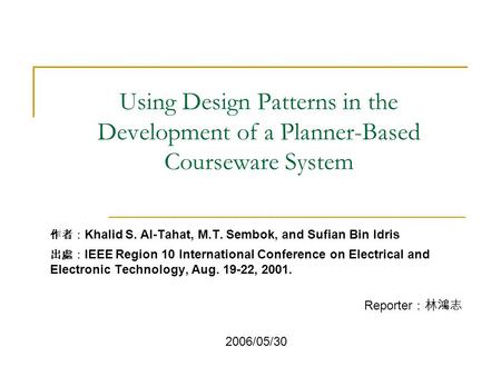 Using Design Patterns in the Development of a Planner-Based Courseware System 作者： Khalid S. Al-Tahat, M.T. Sembok, and Sufian Bin Idris 出處： IEEE Region.