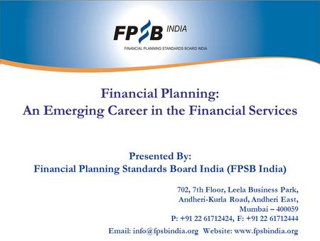 Financial Planning: An Emerging Career in the Financial Services Presented By: Financial Planning Standards Board India (FPSB India) 702, 7th Floor, Leela.