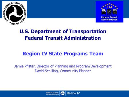 U.S. Department of Transportation Federal Transit Administration Region IV State Programs Team Jamie Pfister, Director of Planning and Program Development.