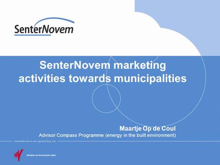 SenterNovem marketing activities towards municipalities Maartje Op de Coul Advisor Compass Programme (energy in the built environment)