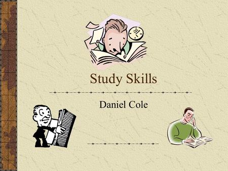 Study Skills Daniel Cole. Goals Time-Management Activities School Concentration In class Studying.