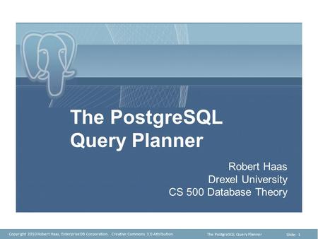 Slide: 1 Presentation Title Presentation Sub-Title Copyright 2010 Robert Haas, EnterpriseDB Corporation. Creative Commons 3.0 Attribution. The PostgreSQL.