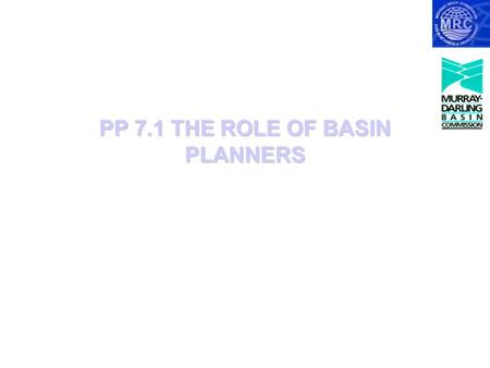 PP 7.1 THE ROLE OF BASIN PLANNERS. The Roles of Basin planners Basin planners have three main roles:  Bringing together knowledge  Identifying stakeholders;