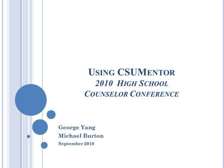 U SING CSUM ENTOR 2010 H IGH S CHOOL C OUNSELOR C ONFERENCE George Yang Michael Burton September 2010.