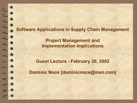 Software Applications in Supply Chain Management Project Management and Implementation Implications Guest Lecture - February 26, 2002 Dominic Noce