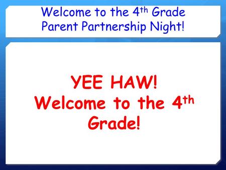 Welcome to the 4 th Grade Parent Partnership Night! YEE HAW! Welcome to the 4 th Grade!