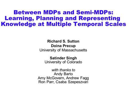 Between MDPs and Semi-MDPs: Learning, Planning and Representing Knowledge at Multiple Temporal Scales Richard S. Sutton Doina Precup University of Massachusetts.