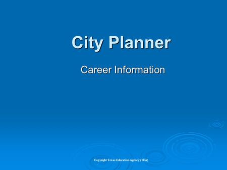 City Planner Career Information Copyright Texas Education Agency (TEA)