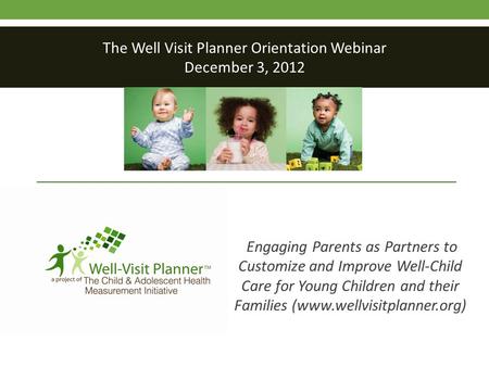 Engaging Parents as Partners to Customize and Improve Well-Child Care for Young Children and their Families (www.wellvisitplanner.org) The Well Visit Planner.