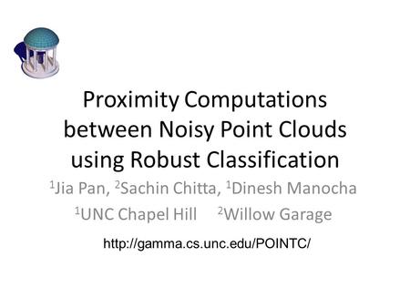 Proximity Computations between Noisy Point Clouds using Robust Classification 1 Jia Pan, 2 Sachin Chitta, 1 Dinesh Manocha 1 UNC Chapel Hill 2 Willow Garage.