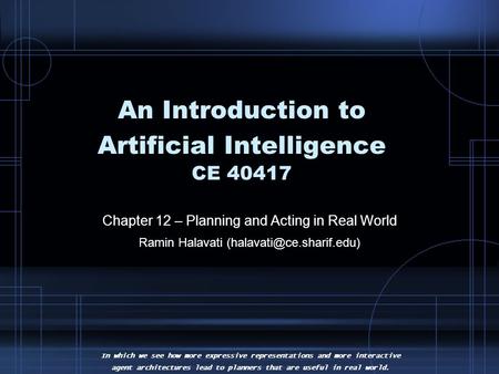 An Introduction to Artificial Intelligence CE 40417 Chapter 12 – Planning and Acting in Real World Ramin Halavati In which we.