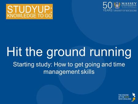 Hit the ground running Starting study: How to get going and time management skills.