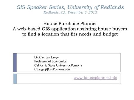 GIS Speaker Series, University of Redlands Redlands, CA, December 5, 2012 – House Purchase Planner - A web-based GIS application assisting house buyers.