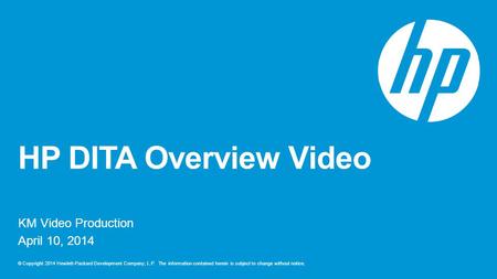 © Copyright 2014 Hewlett-Packard Development Company, L.P. The information contained herein is subject to change without notice. HP DITA Overview Video.