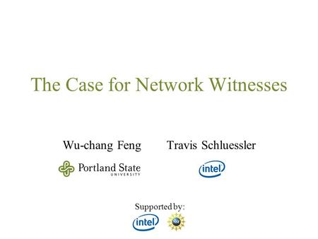 The Case for Network Witnesses Wu-chang Feng Travis Schluessler Supported by: